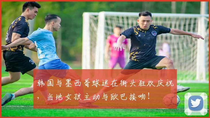 韩国与墨西哥球迷在街头狂欢庆祝，当地女孩主动与欧巴接吻！